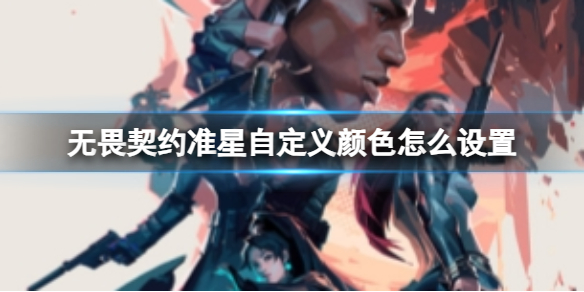 无畏契约准星自定义颜色怎么设置_DD220游戏联盟